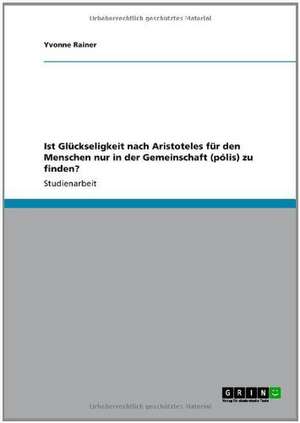 Ist Glückseligkeit nach Aristoteles für den Menschen nur in der Gemeinschaft (pólis) zu finden? de Yvonne Rainer