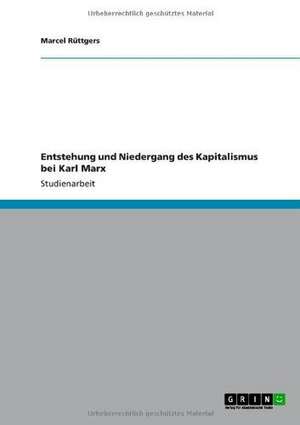 Entstehung und Niedergang des Kapitalismus bei Karl Marx de Marcel Rüttgers