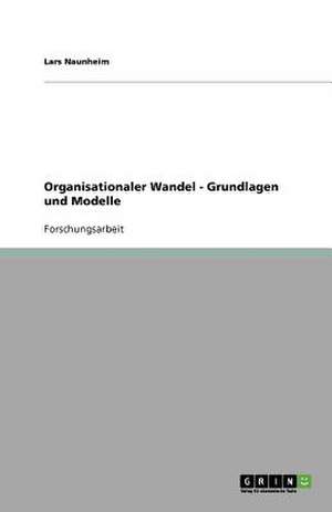 Organisationaler Wandel - Grundlagen und Modelle de Lars Naunheim