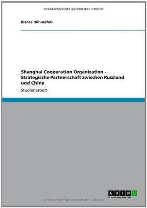 Shanghai Cooperation Organization - Strategische Partnerschaft zwischen Russland und China de Bianca Hühnerfuß