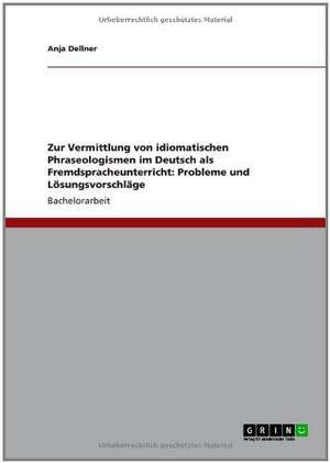 Zur Vermittlung von idiomatischen Phraseologismen im Deutsch als Fremdspracheunterricht: Probleme und Lösungsvorschläge de Anja Dellner