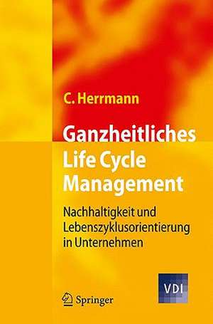 Ganzheitliches Life Cycle Management: Nachhaltigkeit und Lebenszyklusorientierung in Unternehmen de Christoph Herrmann