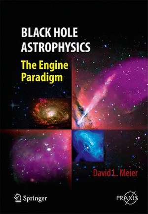 Black Hole Astrophysics: The Engine Paradigm de David L. Meier