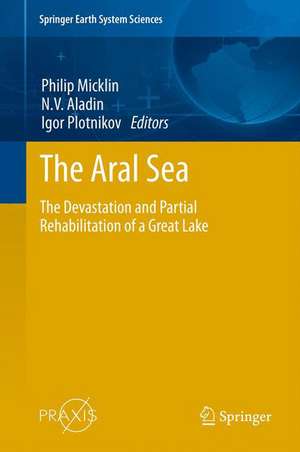 The Aral Sea: The Devastation and Partial Rehabilitation of a Great Lake de Philip Micklin