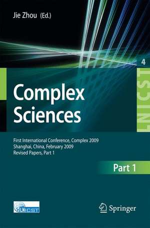 Complex Sciences: First International Conference, Complex 2009, Shanghai, China, February 23-25, 2009. Revised Selected Papers de Jie Zhou