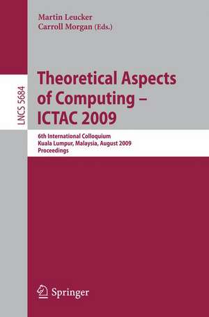 Theoretical Aspects of Computing - ICTAC 2009: 6th International Colloquium, Kuala Lumpur, Malaysia, August 16-20, 2009, Proceedings de Martin Leucker