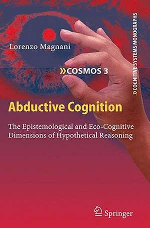Abductive Cognition: The Epistemological and Eco-Cognitive Dimensions of Hypothetical Reasoning de Lorenzo Magnani