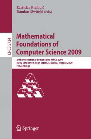 Mathematical Foundations of Computer Science 2009: 34th International Symposium, MFCS 2009, Novy Smokovec, High Tatras, Slovakia, August 24-28, 2009, Proceedings de Rastislav Královic