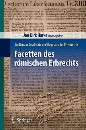 Facetten des römischen Erbrechts: Studien zur Geschichte und Dogmatik des Privatrechts de Jan Dirk Harke