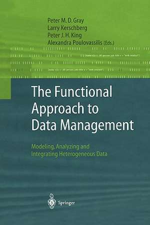 The Functional Approach to Data Management: Modeling, Analyzing and Integrating Heterogeneous Data de Peter M.D. Gray