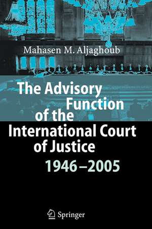 The Advisory Function of the International Court of Justice 1946 - 2005 de Mahasen Mohammad Aljaghoub