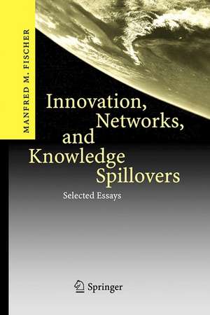 Innovation, Networks, and Knowledge Spillovers: Selected Essays de Manfred M. Fischer