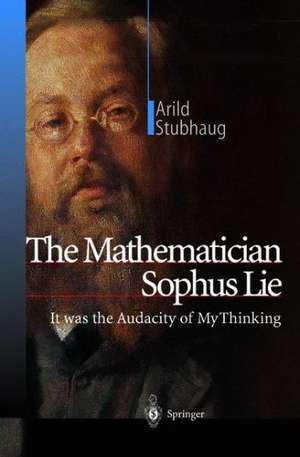 The Mathematician Sophus Lie: It was the Audacity of My Thinking de Arild Stubhaug