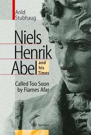 NIELS HENRIK ABEL and his Times: Called Too Soon by Flames Afar de Arild Stubhaug