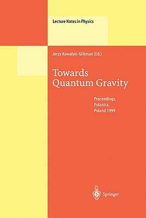 Towards Quantum Gravity: Proceedings of the XXXV International Winter School on Theoretical Physics Held in Polanica, Poland, 2–11 February 1999 de Jerzy Kowalski-Glikman