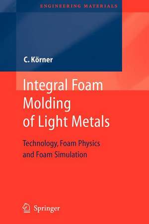 Integral Foam Molding of Light Metals: Technology, Foam Physics and Foam Simulation de Carolin Koerner