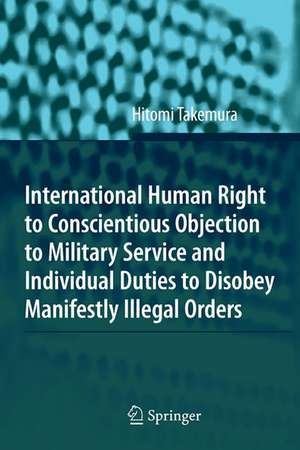 International Human Right to Conscientious Objection to Military Service and Individual Duties to Disobey Manifestly Illegal Orders de Hitomi Takemura