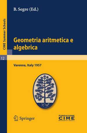 Geometria aritmetica e algebrica: Lectures given at a Summer School of the Centro Internazionale Matematico Estivo (C.I.M.E.) held in Varenna (Como), Italy, May 21.30, 1957 de B. Segre