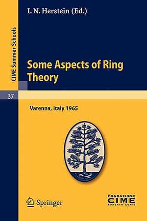 Some Aspects of Ring Theory: Lectures given at a Summer School of the Centro Internazionale Matematico Estivo (C.I.M.E.) held in Varenna (Como), Italy, August 23-31, 1965 de I. N. Herstein