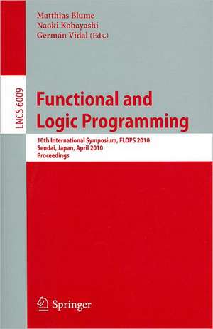 Functional and Logic Programming: 10th International Symposium, FLOPS 2010, Sendai, Japan, April 19-21, 2010, Proceedings de Matthias Blume