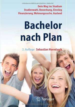 Bachelor nach Plan. Dein Weg ins Studium: Studienwahl, Bewerbung, Einstieg, Finanzierung, Wohnungssuche, Auslandsstudium de Sebastian Horndasch