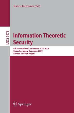 Information Theoretic Security: 4th International Conference, ICITS 2009, Shizuoka, Japan, December 3-6, 2009. Revised Selected Papers de Kaoru Kurosawa