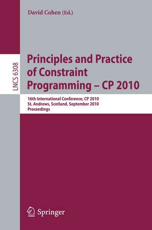 Principles and Practice of Constraint Programming - CP 2010: 16th International Conference, CP 2010, St. Andrews, Scotland, September 6-10, 2010, Proceedings de David Cohen