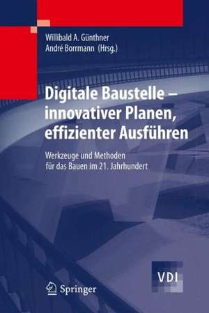 Digitale Baustelle- innovativer Planen, effizienter Ausführen: Werkzeuge und Methoden für das Bauen im 21. Jahrhundert de Willibald Günthner