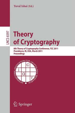 Theory of Cryptography: 8th Theory of Cryptography Conference, TCC 2011, Providence, RI, USA, March 28-30, 2011, Proceedings de Yuval Ishai