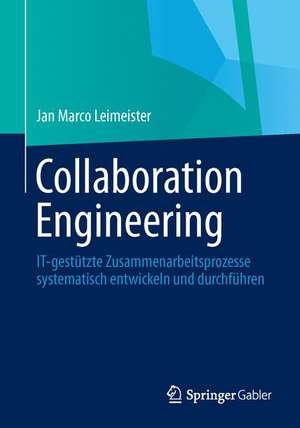 Collaboration Engineering: IT-gestützte Zusammenarbeitsprozesse systematisch entwickeln und durchführen de Jan Marco Leimeister