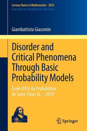 Disorder and Critical Phenomena Through Basic Probability Models: École d’Été de Probabilités de Saint-Flour XL – 2010 de Giambattista Giacomin