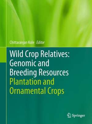 Wild Crop Relatives: Genomic and Breeding Resources: Plantation and Ornamental Crops de Chittaranjan Kole