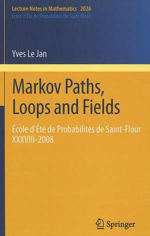 Markov Paths, Loops and Fields: École d'Été de Probabilités de Saint-Flour XXXVIII – 2008 de Yves Le Jan