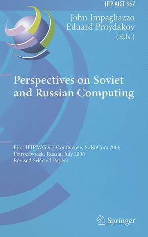 Perspectives on Soviet and Russian Computing: First IFIP WG 9.7 Conference, SoRuCom 2006, Petrozavodsk, Russia, July 3-7, 2006, Revised Selected Papers de John Impagliazzo