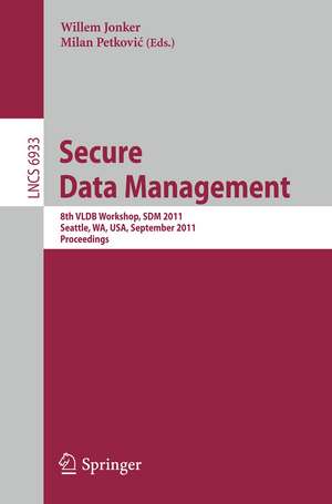 Secure Data Managment: 8th VLDB Workshop, SDM 2011, Seattle, WA, USA, September 2, 2011, Proceedings de Willem Jonker