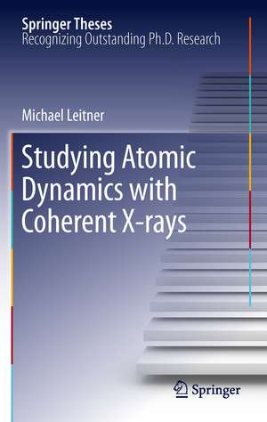 Studying Atomic Dynamics with Coherent X-rays de Michael Leitner