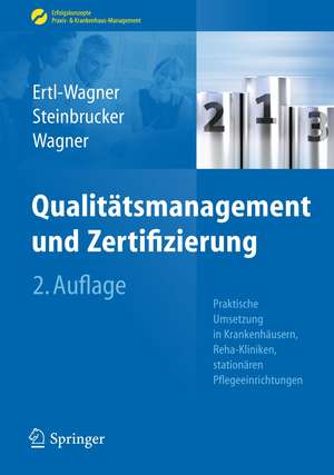 Qualitätsmanagement und Zertifizierung: Praktische Umsetzung in Krankenhäusern, Reha-Kliniken, stationären Pflegeeinrichtungen de Birgit Ertl-Wagner