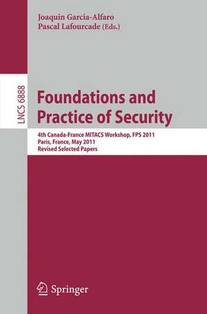 Foundations and Practice of Security: 4th Canada-France MITACS Workshop, FPS 2011, Paris, France, May 12-13, 2011, Revised Selected Papers de Joaquin Garcia-Alfaro