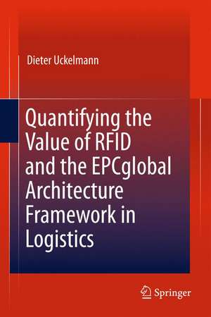 Quantifying the Value of RFID and the EPCglobal Architecture Framework in Logistics de Dieter Uckelmann