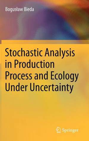 Stochastic Analysis in Production Process and Ecology Under Uncertainty de Bogusław Bieda