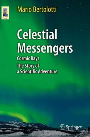 Celestial Messengers: Cosmic Rays: The Story of a Scientific Adventure de Mario Bertolotti