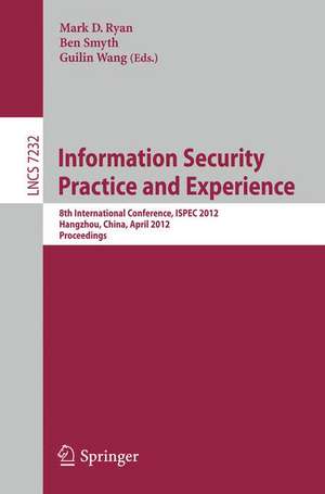 Information Security Practice and Experience: 8th International Conference, ISPEC 2012, Hangzhou, China, April 9-12, 2012, Proceedings de Mark D. Ryan