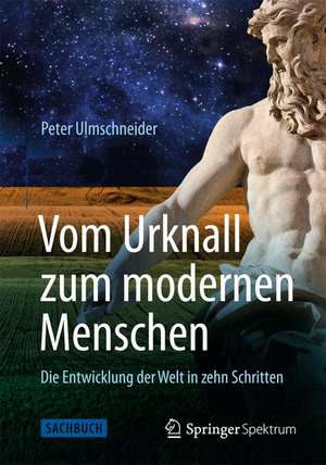 Vom Urknall zum modernen Menschen: Die Entwicklung der Welt in zehn Schritten de Peter Ulmschneider