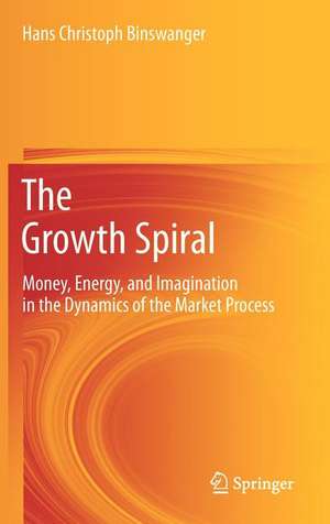 The Growth Spiral: Money, Energy, and Imagination in the Dynamics of the Market Process de Hans Christoph Binswanger