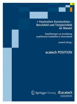 Faszination Konstruktion – Berufsbild und Tätigkeitsfeld im Wandel: Empfehlungen zur Ausbildung qualifizierter Fachkräfte in Deutschland de acatech