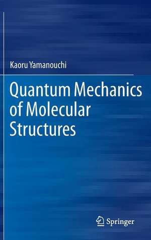 Quantum Mechanics of Molecular Structures de Kaoru Yamanouchi