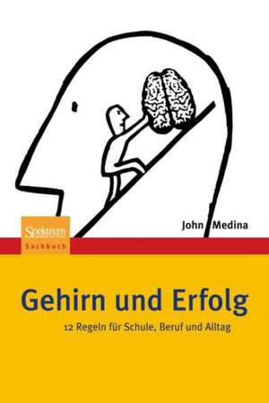 Gehirn und Erfolg: 12 Regeln für Schule, Beruf und Alltag de John Medina