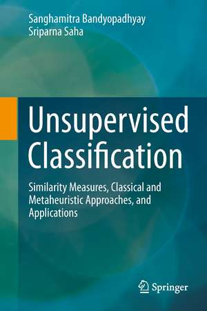 Unsupervised Classification: Similarity Measures, Classical and Metaheuristic Approaches, and Applications de Sanghamitra Bandyopadhyay