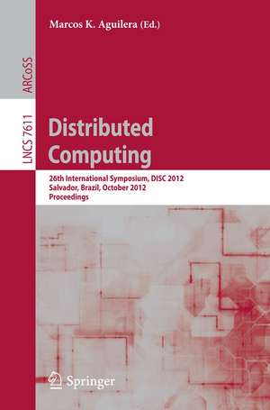 Distributed Computing: 26th International Symposium, DISC 2012, Salvador, Brazil, October 16-18, 2012, Proceedings de Marcos K. Aguilera