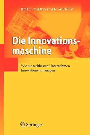 Die Innovationsmaschine: Wie die weltbesten Unternehmen Innovationen managen de Rolf-Christian Wentz